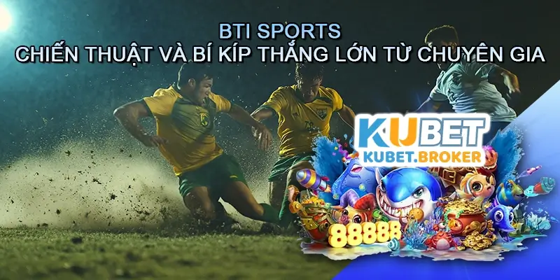 BTI Sports - Chiến Thuật và Bí Kíp Thắng Lớn Từ Chuyên Gia