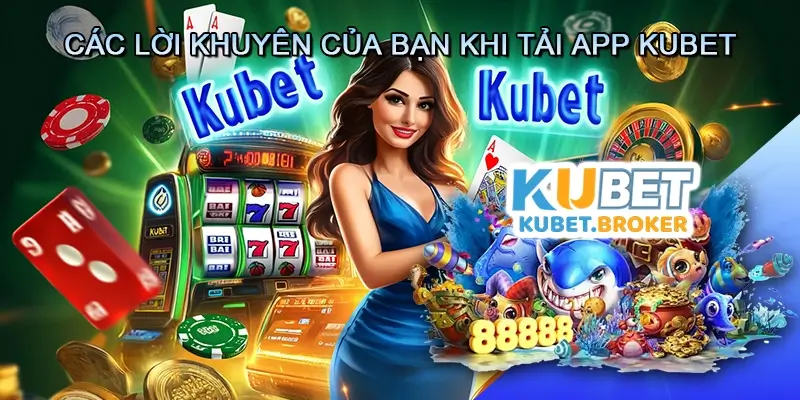 Các Lời Khuyên Của Bạn Khi Tải App Kubet