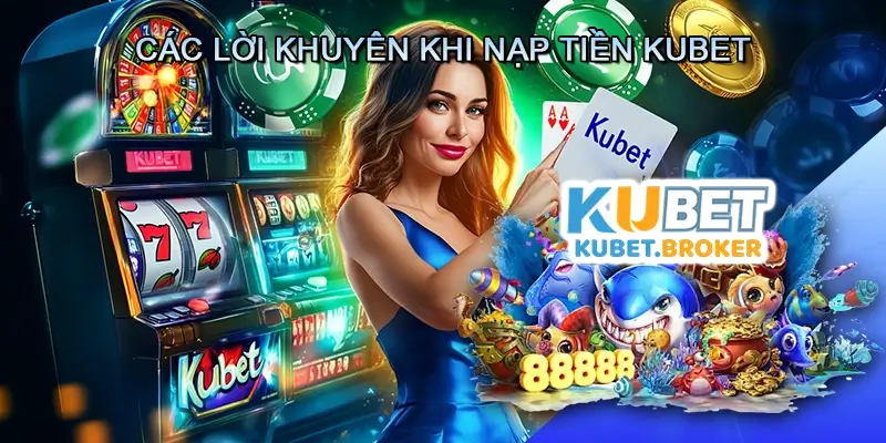 Các Lời Khuyên Khi Nạp Tiền Kubet