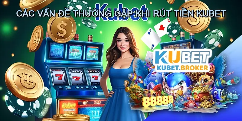 Các Vấn Đề Thường Gặp Khi Rút Tiền Kubet