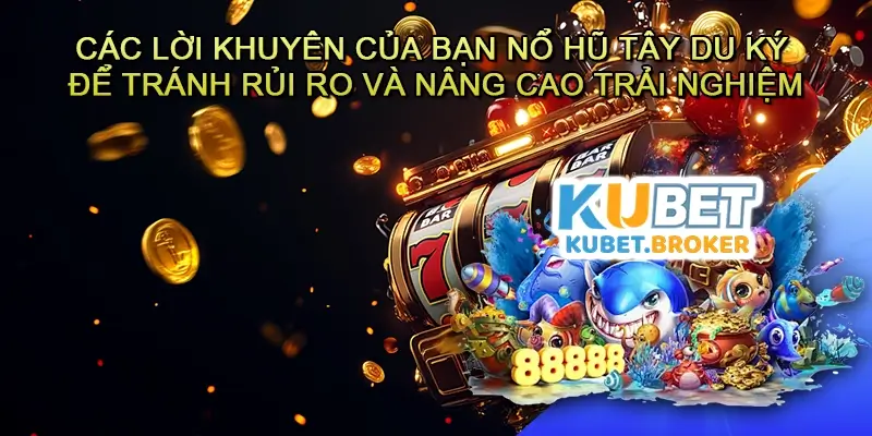 Các lời khuyên của bạn Nổ hũ Tây du ký để tránh rủi ro và nâng cao trải nghiệm