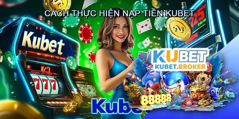 Cách Thực Hiện Nạp Tiền Kubet