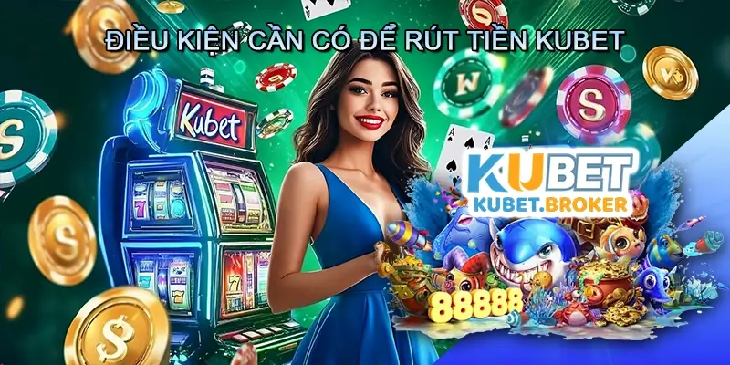 Điều kiện cần có để rút tiền Kubet
