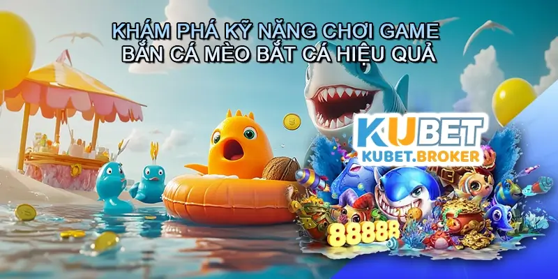Khám phá kỹ năng chơi game bắn cá Mèo bắt cá hiệu quả
