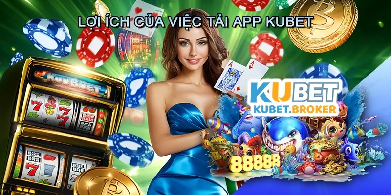Lợi Ích Của Việc Tải App Kubet