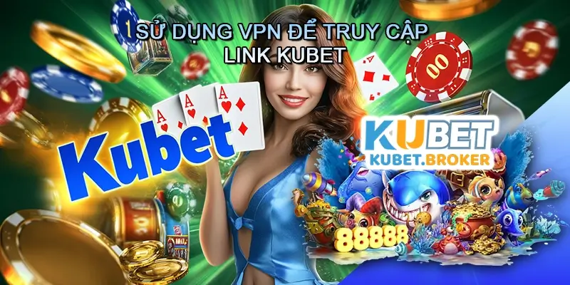 Sử Dụng VPN Để Truy Cập Link Kubet