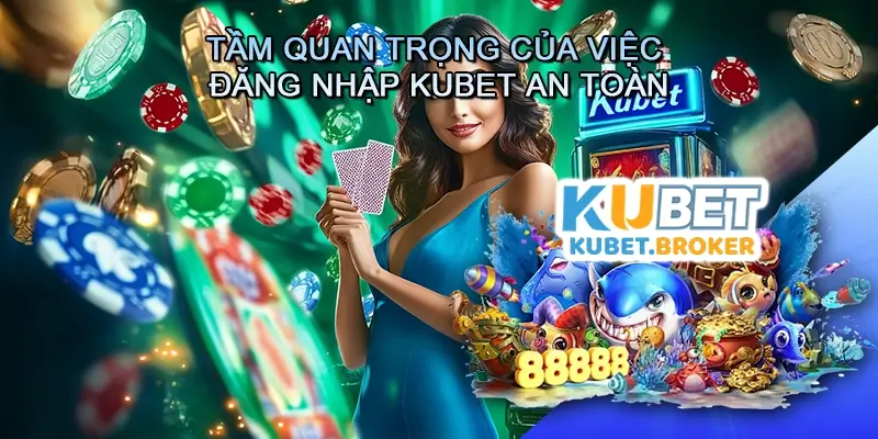 Tầm quan trọng của việc đăng nhập Kubet an toàn