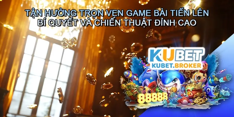 Tận Hưởng Trọn Vẹn Game bài Tiến lên - Bí Quyết Và Chiến Thuật Đỉnh Cao