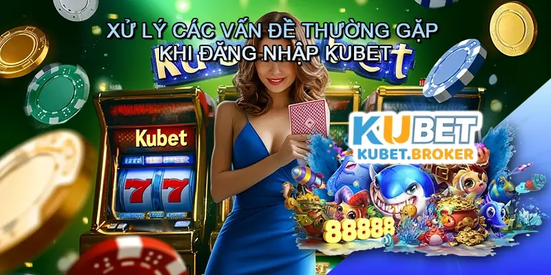 Xử lý các vấn đề thường gặp khi đăng nhập Kubet